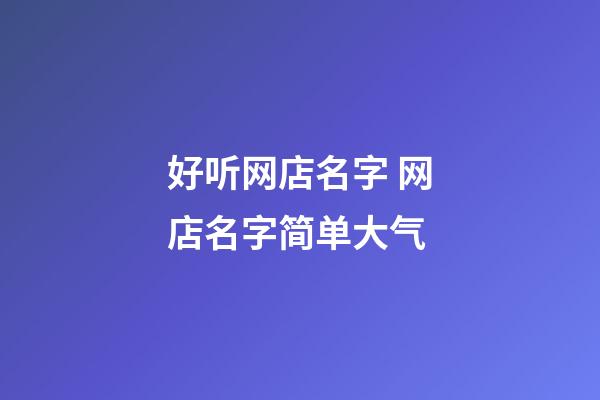 好听网店名字 网店名字简单大气-第1张-店铺起名-玄机派